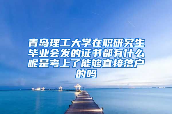 青岛理工大学在职研究生毕业会发的证书都有什么呢是考上了能够直接落户的吗