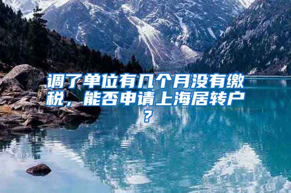 调了单位有几个月没有缴税，能否申请上海居转户？