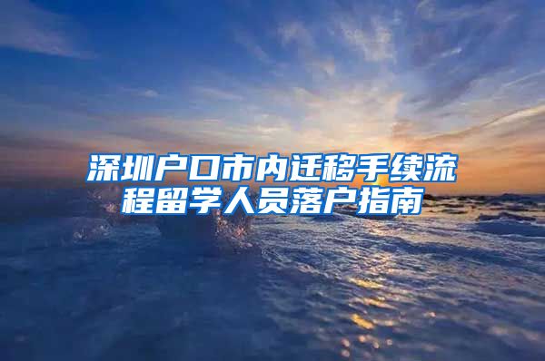 深圳户口市内迁移手续流程留学人员落户指南