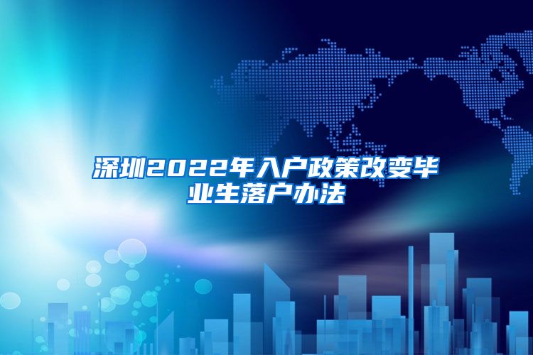 深圳2022年入户政策改变毕业生落户办法