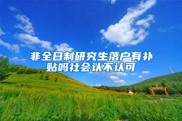 非全日制研究生落户有补贴吗社会认不认可