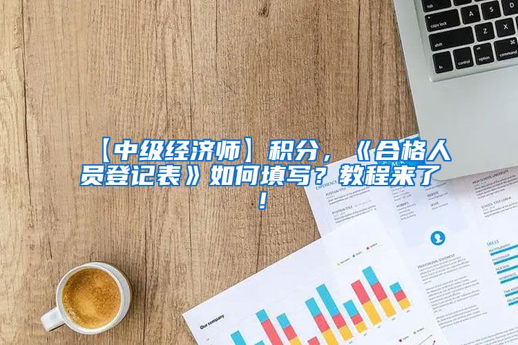 【中级经济师】积分，《合格人员登记表》如何填写？教程来了！