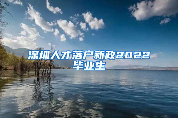 深圳人才落户新政2022毕业生