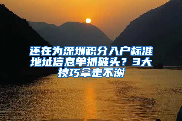 还在为深圳积分入户标准地址信息单抓破头？3大技巧拿走不谢