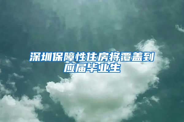 深圳保障性住房将覆盖到应届毕业生