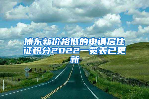 浦东新价格低的申请居住证积分2022一览表已更新