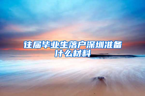 往届毕业生落户深圳准备什么材料