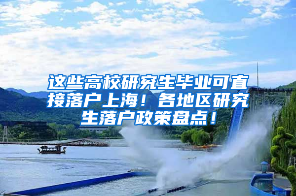 这些高校研究生毕业可直接落户上海！各地区研究生落户政策盘点！