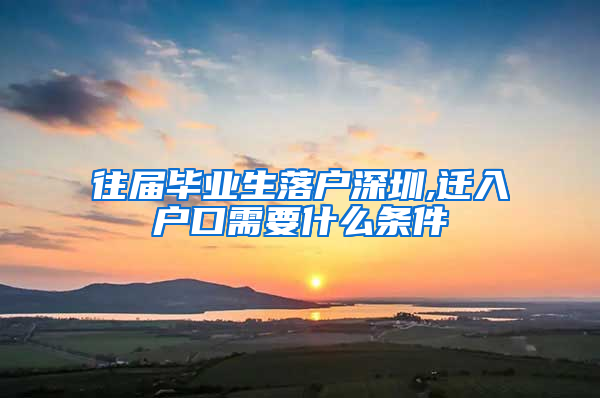 往届毕业生落户深圳,迁入户口需要什么条件