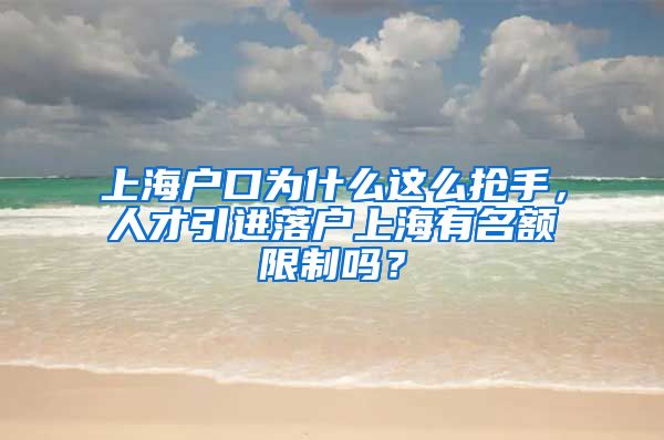 上海户口为什么这么抢手，人才引进落户上海有名额限制吗？