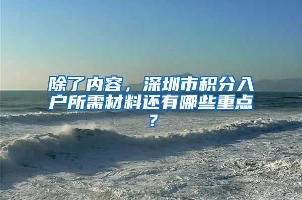 除了内容，深圳市积分入户所需材料还有哪些重点？