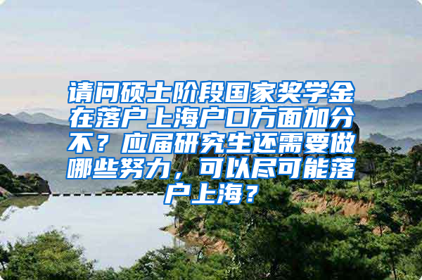 请问硕士阶段国家奖学金在落户上海户口方面加分不？应届研究生还需要做哪些努力，可以尽可能落户上海？