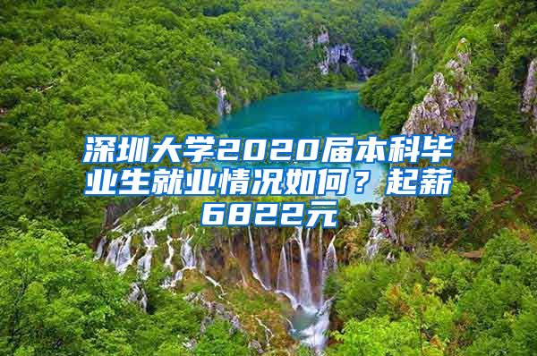 深圳大学2020届本科毕业生就业情况如何？起薪6822元