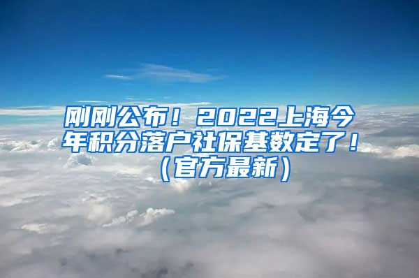 刚刚公布！2022上海今年积分落户社保基数定了！（官方最新）