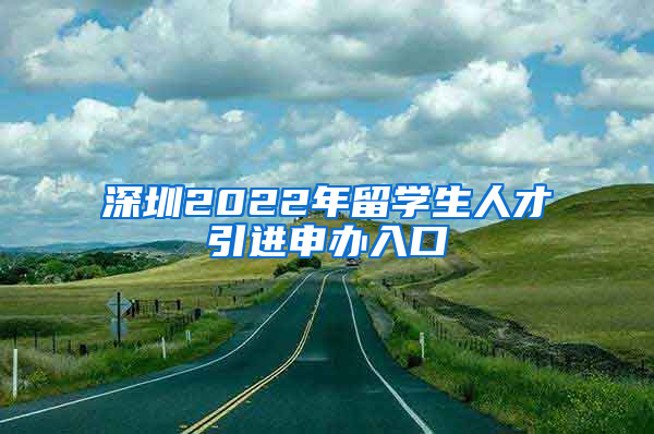 深圳2022年留学生人才引进申办入口