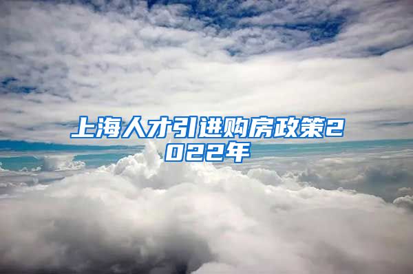 上海人才引进购房政策2022年