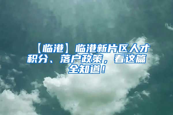 【临港】临港新片区人才积分、落户政策，看这篇全知道！