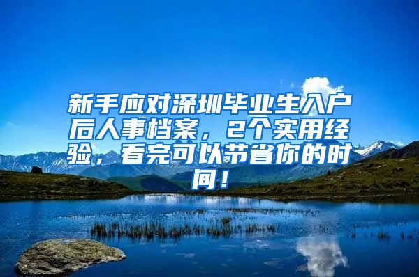 新手应对深圳毕业生入户后人事档案，2个实用经验，看完可以节省你的时间！