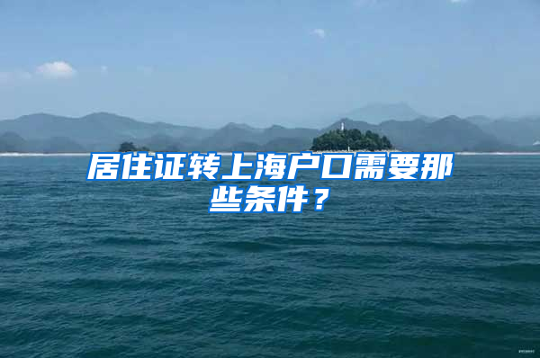 居住证转上海户口需要那些条件？