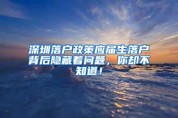 深圳落户政策应届生落户背后隐藏着问题，你却不知道！