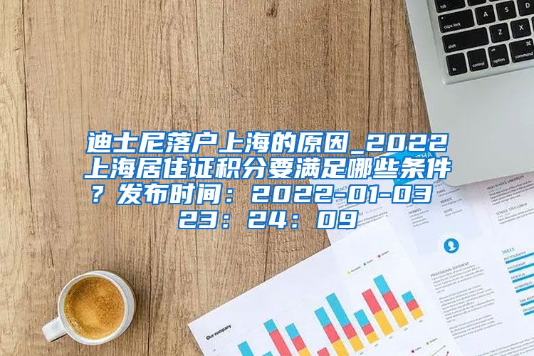 迪士尼落户上海的原因_2022上海居住证积分要满足哪些条件？发布时间：2022-01-03 23：24：09