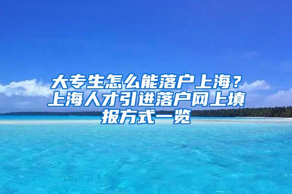 大专生怎么能落户上海？上海人才引进落户网上填报方式一览