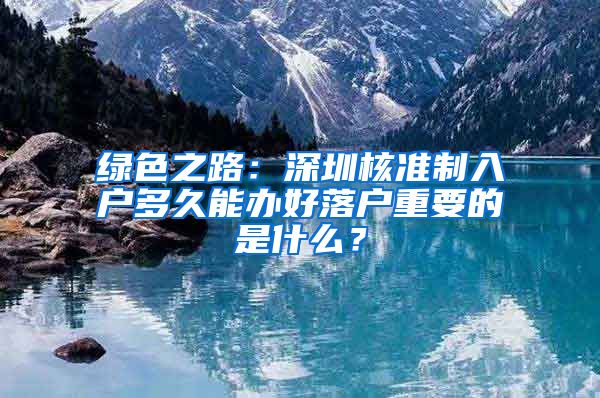 绿色之路：深圳核准制入户多久能办好落户重要的是什么？