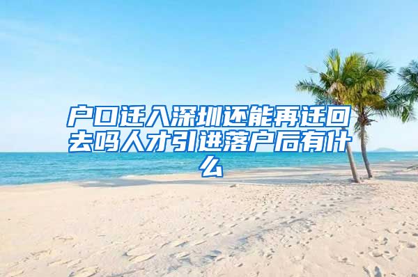 户口迁入深圳还能再迁回去吗人才引进落户后有什么