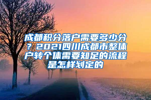 成都积分落户需要多少分？2021四川成都市整体户转个体需要知足的流程是怎样划定的