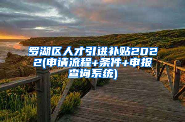 罗湖区人才引进补贴2022(申请流程+条件+申报查询系统)