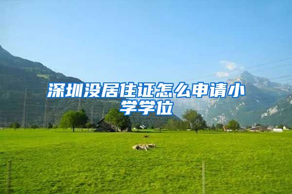 深圳没居住证怎么申请小学学位