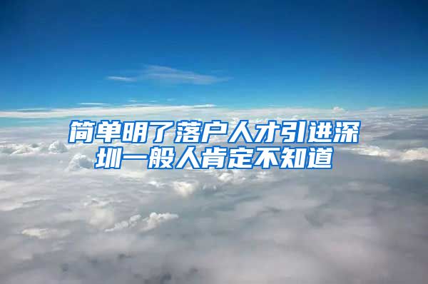 简单明了落户人才引进深圳一般人肯定不知道