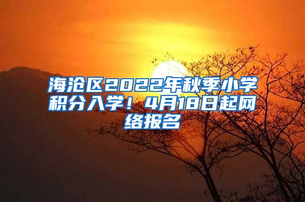 海沧区2022年秋季小学积分入学！4月18日起网络报名