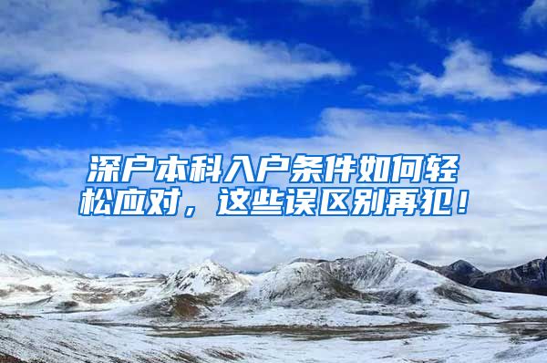 深户本科入户条件如何轻松应对，这些误区别再犯！