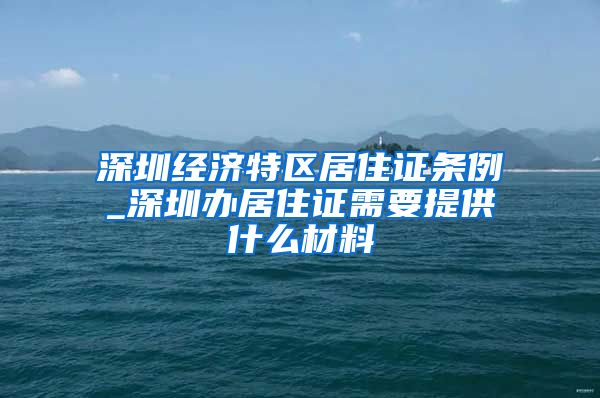 深圳经济特区居住证条例_深圳办居住证需要提供什么材料