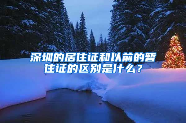 深圳的居住证和以前的暂住证的区别是什么？