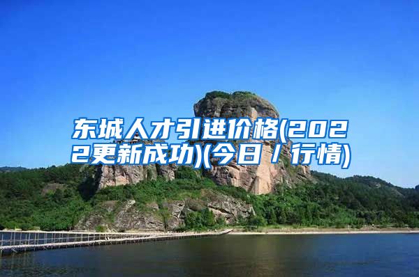 东城人才引进价格(2022更新成功)(今日／行情)