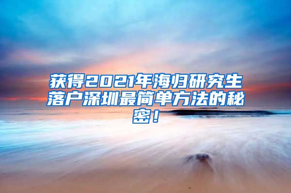 获得2021年海归研究生落户深圳最简单方法的秘密！