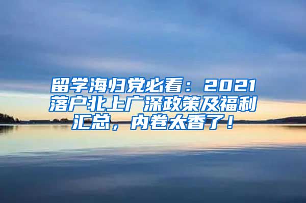 留学海归党必看：2021落户北上广深政策及福利汇总，内卷太香了！