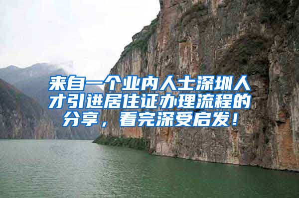 来自一个业内人士深圳人才引进居住证办理流程的分享，看完深受启发！