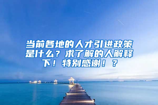 当前各地的人才引进政策是什么？求了解的人解释下！特别感谢！？