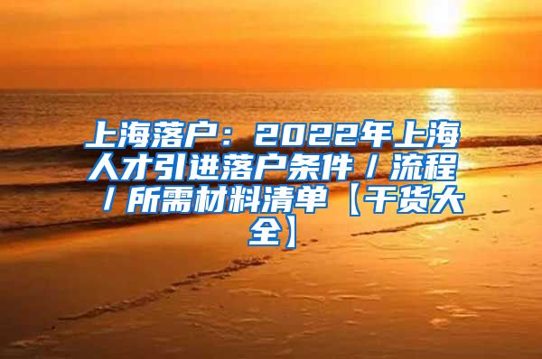 上海落户：2022年上海人才引进落户条件／流程／所需材料清单【干货大全】