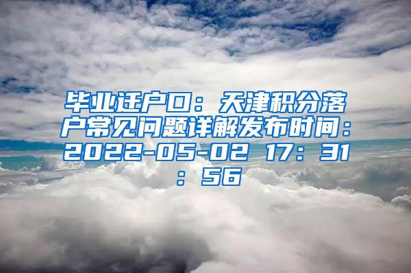 毕业迁户口：天津积分落户常见问题详解发布时间：2022-05-02 17：31：56