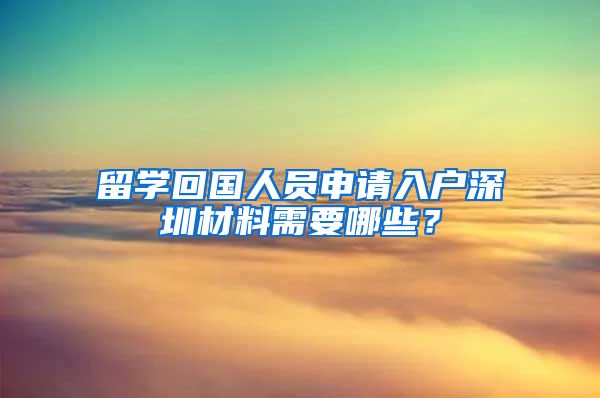 留学回国人员申请入户深圳材料需要哪些？