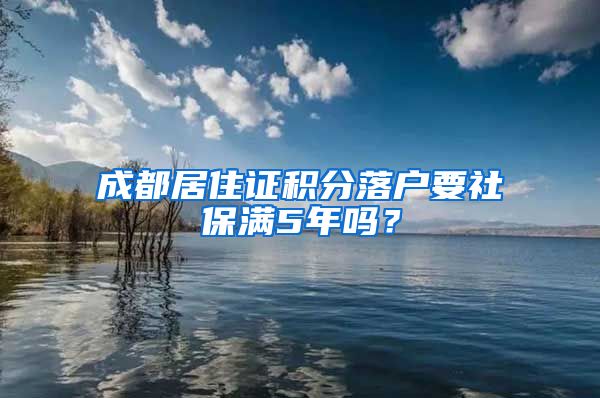 成都居住证积分落户要社保满5年吗？