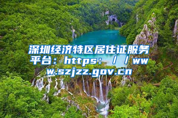 深圳经济特区居住证服务平台：https：／／www.szjzz.gov.cn