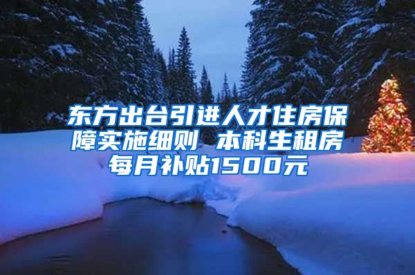 东方出台引进人才住房保障实施细则 本科生租房每月补贴1500元