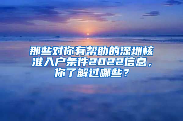 那些对你有帮助的深圳核准入户条件2022信息，你了解过哪些？