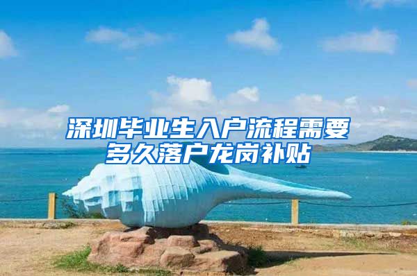 深圳毕业生入户流程需要多久落户龙岗补贴