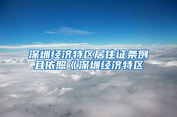 深圳经济特区居住证条例且依照《深圳经济特区